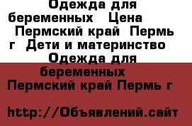 Одежда для беременных › Цена ­ 100 - Пермский край, Пермь г. Дети и материнство » Одежда для беременных   . Пермский край,Пермь г.